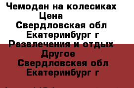 Чемодан на колесиках › Цена ­ 800 - Свердловская обл., Екатеринбург г. Развлечения и отдых » Другое   . Свердловская обл.,Екатеринбург г.